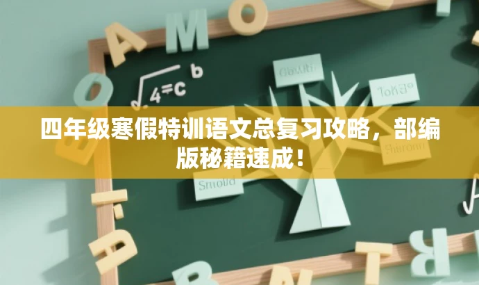 四年级寒假特训语文总复习攻略,部编版秘籍速成! 四年级寒假特训语文总复习攻略,部编版秘籍速成!