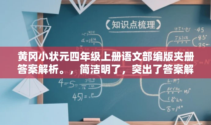 黄冈小状元四年级上册语文部编版夹册答案解析。，简洁明了，突出了答案解析的核心价值，同时适配了目标人群的需求，语言简洁有吸引力。