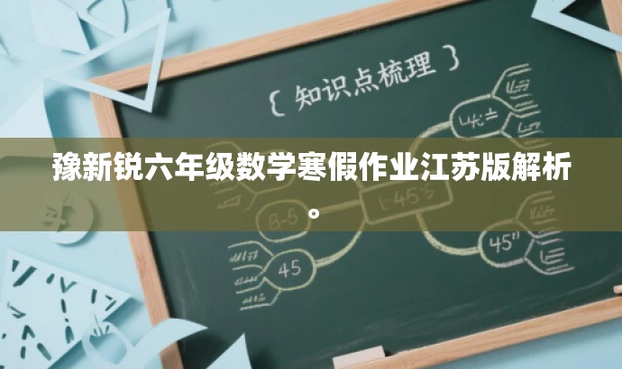 豫新锐六年级数学寒假作业江苏版解析。 豫新锐六年级数学寒假作业江苏版解析。