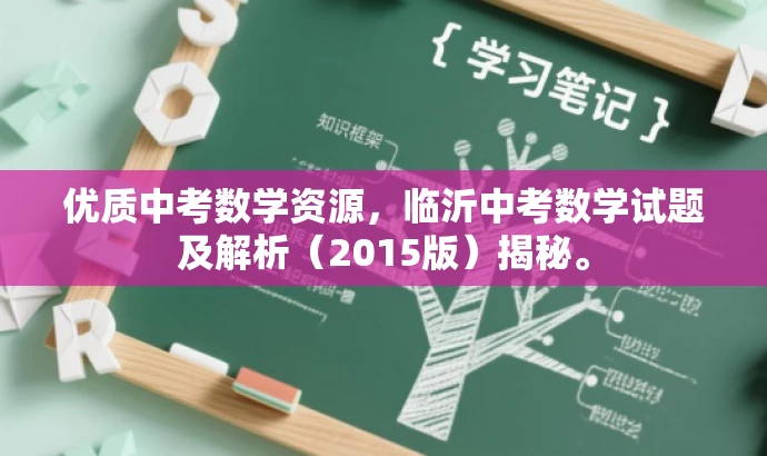 优质中考数学资源,临沂中考数学试题及解析(2015版)揭秘。 优质中考数学资源,临沂中考数学试题及解析(2015版)揭秘。