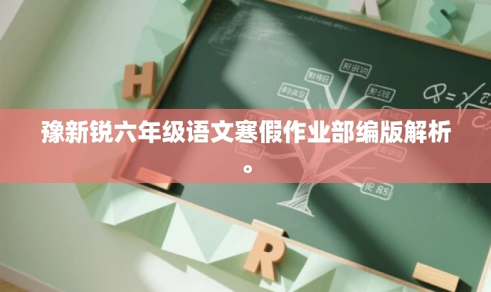 豫新锐六年级语文寒假作业部编版解析。 豫新锐六年级语文寒假作业部编版解析。