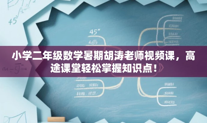 小学二年级数学暑期胡涛老师视频课,高途课堂轻松掌握知识点! 小学二年级数学暑期胡涛老师视频课,高途课堂轻松掌握知识点!