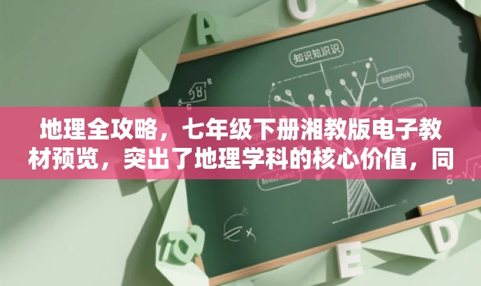 地理全攻略，七年级下册湘教版电子教材预览，突出了地理学科的核心价值，同时强调了是七年级下册的湘教版电子教材，对目标人群进行了精准定位，语言简洁且具有吸引力。
