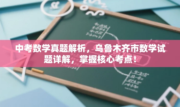 中考数学真题解析,乌鲁木齐市数学试题详解,掌握核心考点! 中考数学真题解析,乌鲁木齐市数学试题详解,掌握核心考点!