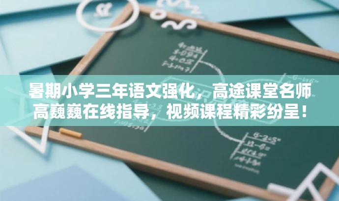 暑期小学三年语文强化,高途课堂名师高巍巍在线指导,视频课程精彩纷呈! 暑期小学三年语文强化,高途课堂名师高巍巍在线指导,视频课程精彩纷呈!