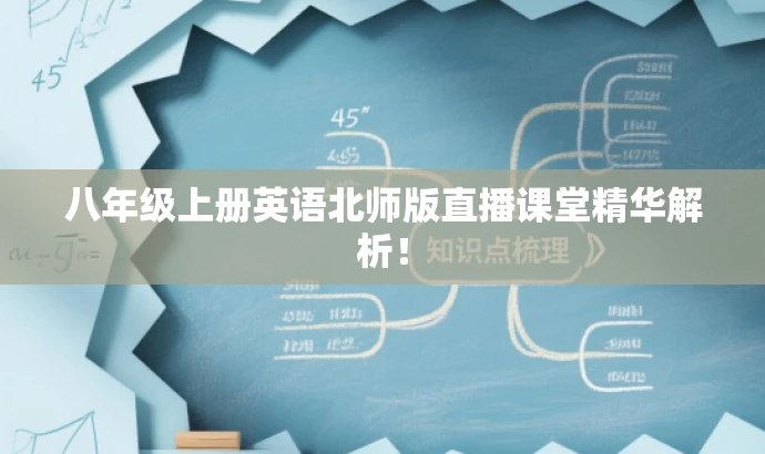 八年级上册英语北师版直播课堂精华解析！