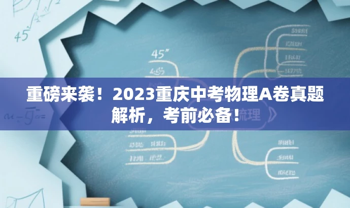 重磅来袭!2023重庆中考物理A卷真题解析,考前必备! 重磅来袭!2023重庆中考物理A卷真题解析,考前必备!