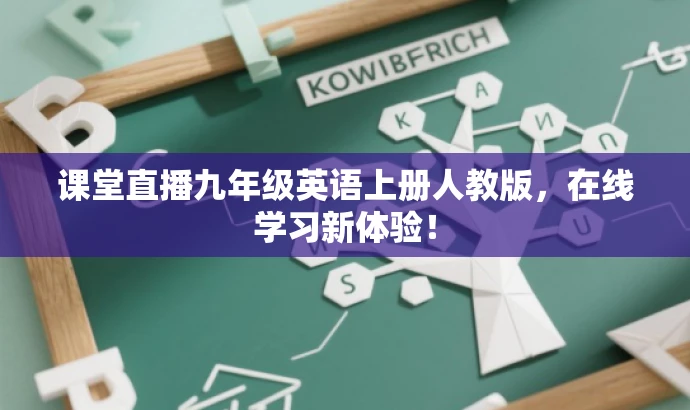 课堂直播九年级英语上册人教版,在线学习新体验! 课堂直播九年级英语上册人教版,在线学习新体验!