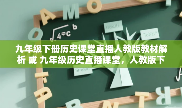 九年级下册历史课堂直播人教版教材解析 或 九年级历史直播课堂,人教版下册教材详解。 九年级下册历史课堂直播人教版教材解析 或 九年级历史直播课堂,人教版下册教材详解。