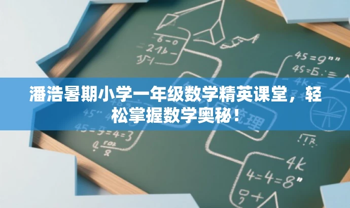 潘浩暑期小学一年级数学精英课堂,轻松掌握数学奥秘! 潘浩暑期小学一年级数学精英课堂,轻松掌握数学奥秘!