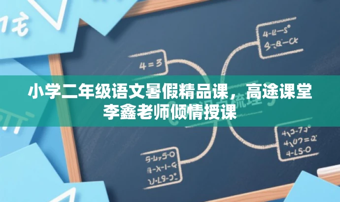 小学二年级语文暑假精品课,高途课堂李鑫老师倾情授课 小学二年级语文暑假精品课,高途课堂李鑫老师倾情授课