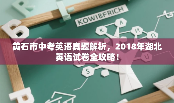 黄石市中考英语真题解析,2018年湖北英语试卷全攻略! 黄石市中考英语真题解析,2018年湖北英语试卷全攻略!