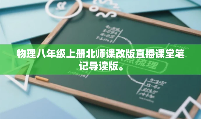 物理八年级上册北师课改版直播课堂笔记导读版。 物理八年级上册北师课改版直播课堂笔记导读版。