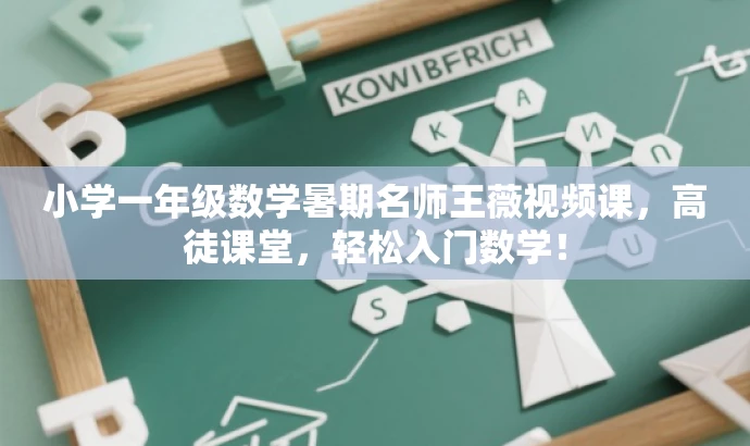 小学一年级数学暑期名师王薇视频课,高徒课堂,轻松入门数学! 小学一年级数学暑期名师王薇视频课,高徒课堂,轻松入门数学!