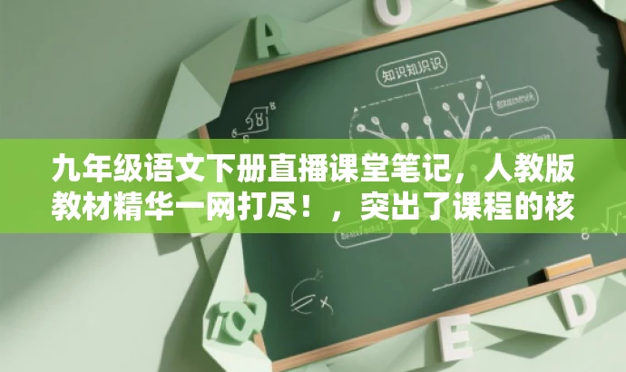 九年级语文下册直播课堂笔记,人教版教材精华一网打尽!,突出了课程的核心价值,强调了人教版教材的重要性,同时使用了吸引人的语言,以吸引目标人群的注意力。 九年级语文下册直播课堂笔记,人教版教材精华一网打尽!,突出了课程的核心价值,强调了人教版教材的重要性,同时使用了吸引人的语言,以吸引目标人群的注意力。