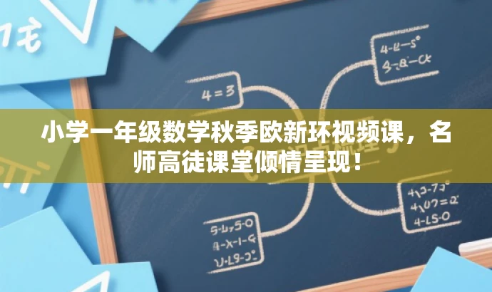 小学一年级数学秋季欧新环视频课,名师高徒课堂倾情呈现! 小学一年级数学秋季欧新环视频课,名师高徒课堂倾情呈现!