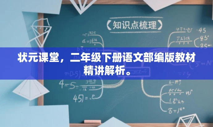 状元课堂,二年级下册语文部编版教材精讲解析。 状元课堂,二年级下册语文部编版教材精讲解析。