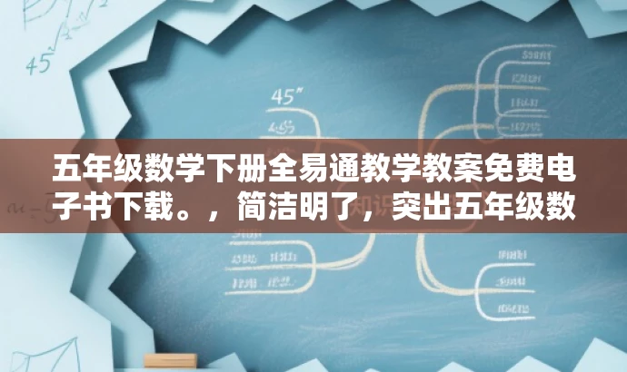 五年级数学下册全易通教学教案免费电子书下载。,简洁明了,突出五年级数学的核心价值,同时强调全易通的特点,吸引学生和教师的目光。 五年级数学下册全易通教学教案免费电子书下载。,简洁明了,突出五年级数学的核心价值,同时强调全易通的特点,吸引学生和教师的目光。