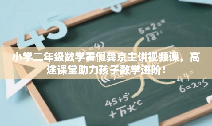 小学二年级数学暑假龚京主讲视频课，高途课堂助力孩子数学进阶！