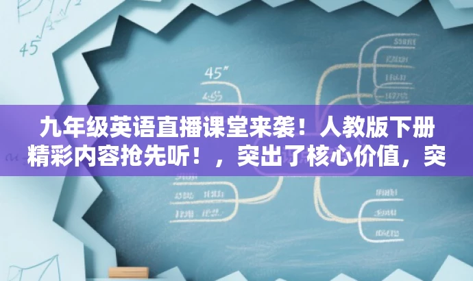 九年级英语直播课堂来袭!人教版下册精彩内容抢先听!,突出了核心价值,突出了直播课堂的特点,同时使用了吸引人的语言来吸引目标人群的注意力。 九年级英语直播课堂来袭!人教版下册精彩内容抢先听!,突出了核心价值,突出了直播课堂的特点,同时使用了吸引人的语言来吸引目标人群的注意力。