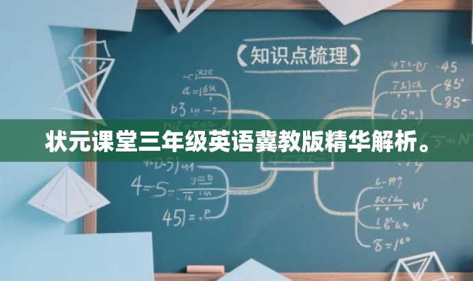 状元课堂三年级英语冀教版精华解析。 状元课堂三年级英语冀教版精华解析。
