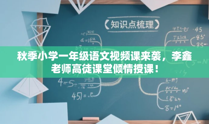 秋季小学一年级语文视频课来袭,李鑫老师高徒课堂倾情授课! 秋季小学一年级语文视频课来袭,李鑫老师高徒课堂倾情授课!