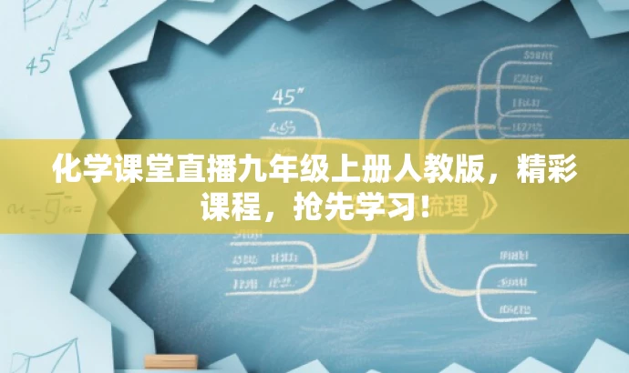 化学课堂直播九年级上册人教版,精彩课程,抢先学习! 化学课堂直播九年级上册人教版,精彩课程,抢先学习!