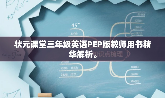 状元课堂三年级英语PEP版教师用书精华解析。 状元课堂三年级英语PEP版教师用书精华解析。