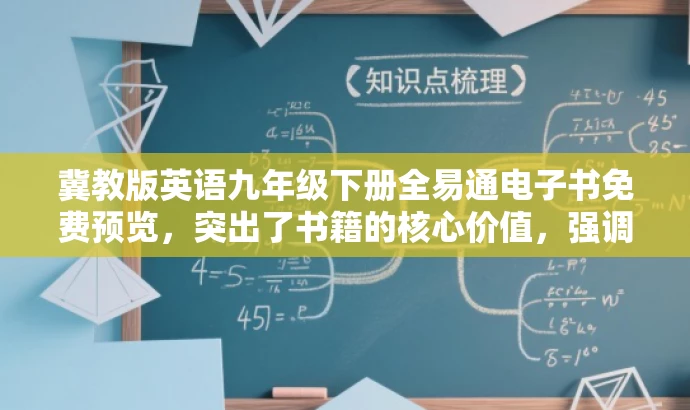 冀教版英语九年级下册全易通电子书免费预览,突出了书籍的核心价值,强调了是为九年级学生准备的英语教材,同时使用了全易通和免费预览等词汇来吸引目标人群的注意力。 冀教版英语九年级下册全易通电子书免费预览,突出了书籍的核心价值,强调了是为九年级学生准备的英语教材,同时使用了全易通和免费预览等词汇来吸引目标人群的注意力。