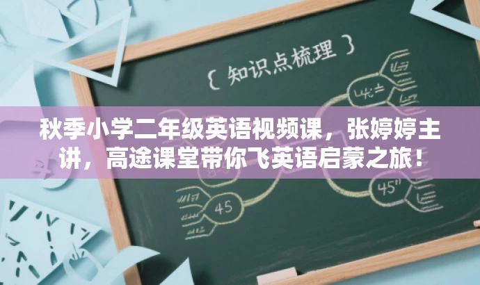秋季小学二年级英语视频课,张婷婷主讲,高途课堂带你飞英语启蒙之旅! 秋季小学二年级英语视频课,张婷婷主讲,高途课堂带你飞英语启蒙之旅!