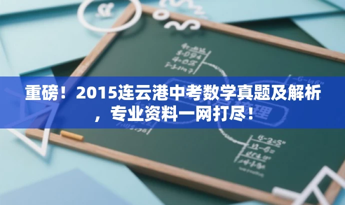 重磅!2015连云港中考数学真题及解析,专业资料一网打尽! 重磅!2015连云港中考数学真题及解析,专业资料一网打尽!