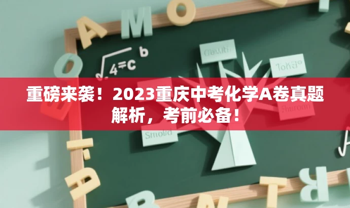 重磅来袭!2023重庆中考化学A卷真题解析,考前必备! 重磅来袭!2023重庆中考化学A卷真题解析,考前必备!