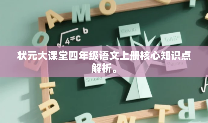 状元大课堂四年级语文上册核心知识点解析。 状元大课堂四年级语文上册核心知识点解析。