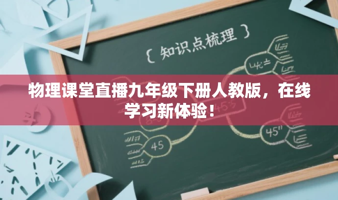 物理课堂直播九年级下册人教版,在线学习新体验! 物理课堂直播九年级下册人教版,在线学习新体验!