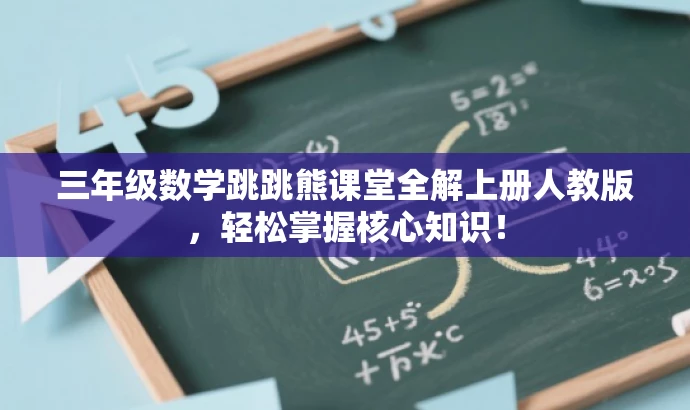 三年级数学跳跳熊课堂全解上册人教版,轻松掌握核心知识! 三年级数学跳跳熊课堂全解上册人教版,轻松掌握核心知识!