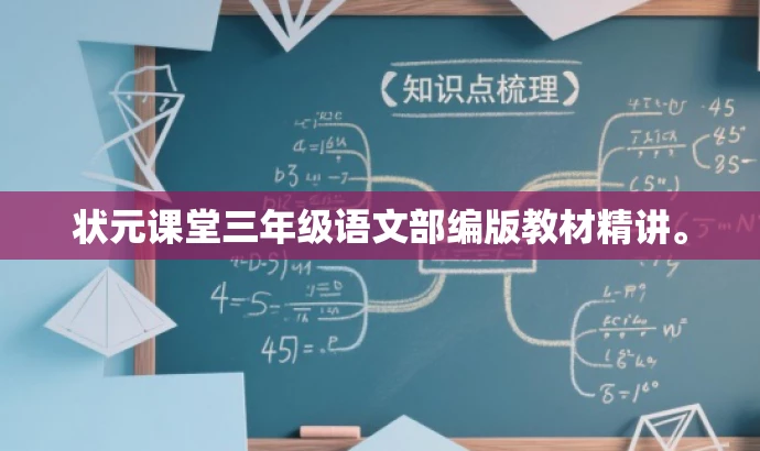 状元课堂三年级语文部编版教材精讲。 状元课堂三年级语文部编版教材精讲。