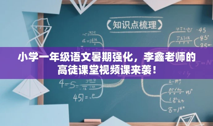 小学一年级语文暑期强化,李鑫老师的高徒课堂视频课来袭! 小学一年级语文暑期强化,李鑫老师的高徒课堂视频课来袭!