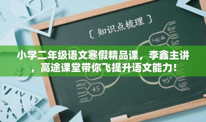 小学二年级语文寒假精品课,李鑫主讲,高途课堂带你飞提升语文能力! 小学二年级语文寒假精品课,李鑫主讲,高途课堂带你飞提升语文能力!