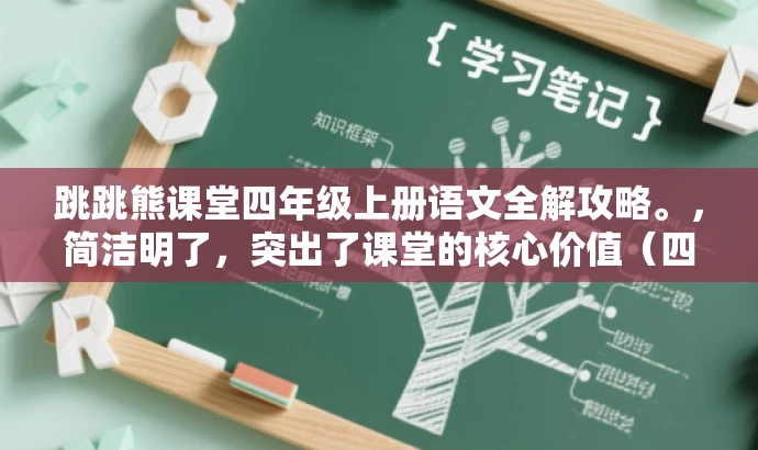跳跳熊课堂四年级上册语文全解攻略。，简洁明了，突出了课堂的核心价值（四年级上册语文全解），使用了吸引人的语言（跳跳熊课堂和攻略），能够吸引目标人群的注意力。