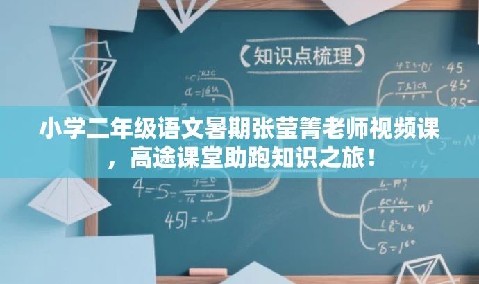 小学二年级语文暑期张莹箐老师视频课，高途课堂助跑知识之旅！