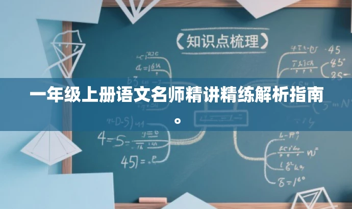 一年级上册语文名师精讲精练解析指南。 一年级上册语文名师精讲精练解析指南。