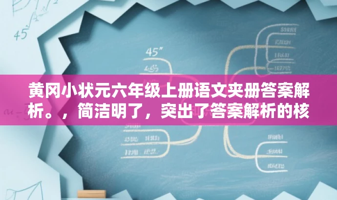 黄冈小状元六年级上册语文夹册答案解析。,简洁明了,突出了答案解析的核心价值,同时具有一定的营销效果,可以吸引目标人群的注意力。 黄冈小状元六年级上册语文夹册答案解析。,简洁明了,突出了答案解析的核心价值,同时具有一定的营销效果,可以吸引目标人群的注意力。