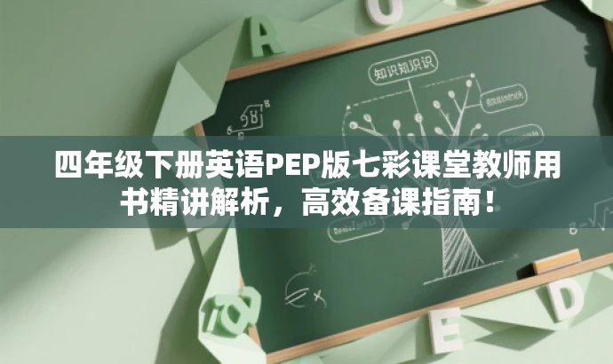 四年级下册英语PEP版七彩课堂教师用书精讲解析,高效备课指南! 四年级下册英语PEP版七彩课堂教师用书精讲解析,高效备课指南!