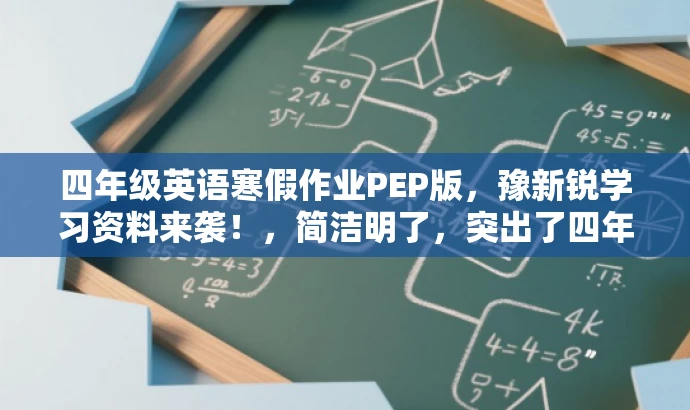 四年级英语寒假作业PEP版,豫新锐学习资料来袭!,简洁明了,突出了四年级英语PEP版的核心价值,同时使用了豫新锐学习资料来袭!来吸引目标人群的注意力,符合营销效果的要求。 四年级英语寒假作业PEP版,豫新锐学习资料来袭!,简洁明了,突出了四年级英语PEP版的核心价值,同时使用了豫新锐学习资料来袭!来吸引目标人群的注意力,符合营销效果的要求。
