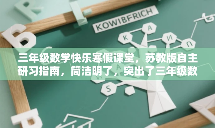 三年级数学快乐寒假课堂,苏教版自主研习指南,简洁明了,突出了三年级数学的核心价值,同时强调了寒假自主学习的重要性,语言有吸引力,适合目标人群的口味。 三年级数学快乐寒假课堂,苏教版自主研习指南,简洁明了,突出了三年级数学的核心价值,同时强调了寒假自主学习的重要性,语言有吸引力,适合目标人群的口味。