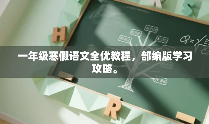 一年级寒假语文全优教程,部编版学习攻略。 一年级寒假语文全优教程,部编版学习攻略。