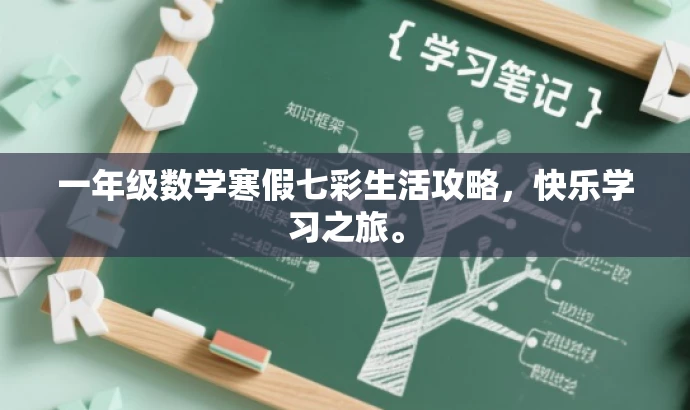一年级数学寒假七彩生活攻略,快乐学习之旅。 一年级数学寒假七彩生活攻略,快乐学习之旅。
