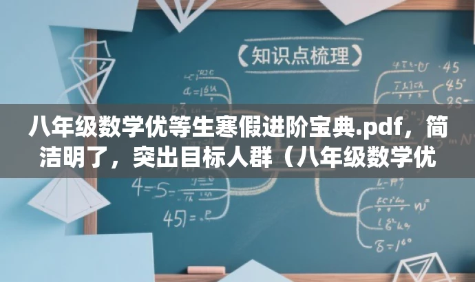 八年级数学优等生寒假进阶宝典.pdf,简洁明了,突出目标人群(八年级数学优等生)和核心价值(进阶、寒假学习),语言吸引力强。 八年级数学优等生寒假进阶宝典.pdf,简洁明了,突出目标人群(八年级数学优等生)和核心价值(进阶、寒假学习),语言吸引力强。