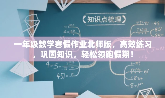 一年级数学寒假作业北师版,高效练习,巩固知识,轻松领跑假期! 一年级数学寒假作业北师版,高效练习,巩固知识,轻松领跑假期!