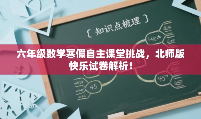 六年级数学寒假自主课堂挑战,北师版快乐试卷解析! 六年级数学寒假自主课堂挑战,北师版快乐试卷解析!